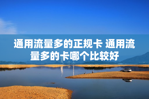 通用流量多的正规卡 通用流量多的卡哪个比较好