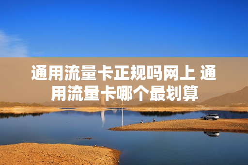 通用流量卡正规吗网上 通用流量卡哪个最划算