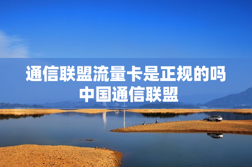 通信联盟流量卡是正规的吗 中国通信联盟