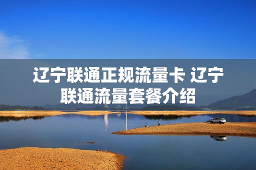 辽宁联通正规流量卡 辽宁联通流量套餐介绍