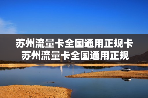 苏州流量卡全国通用正规卡 苏州流量卡全国通用正规卡吗