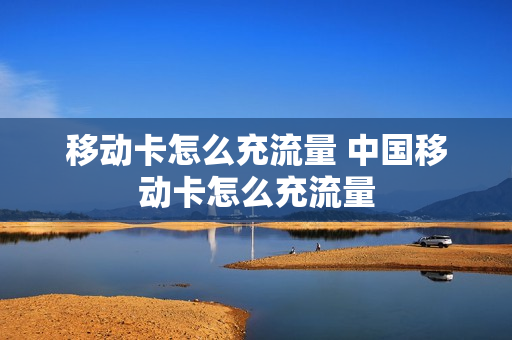 移动卡怎么充流量 中国移动卡怎么充流量