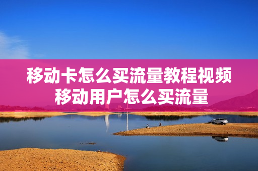 移动卡怎么买流量教程视频 移动用户怎么买流量