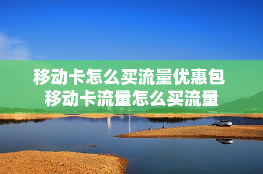 移动卡怎么买流量优惠包 移动卡流量怎么买流量
