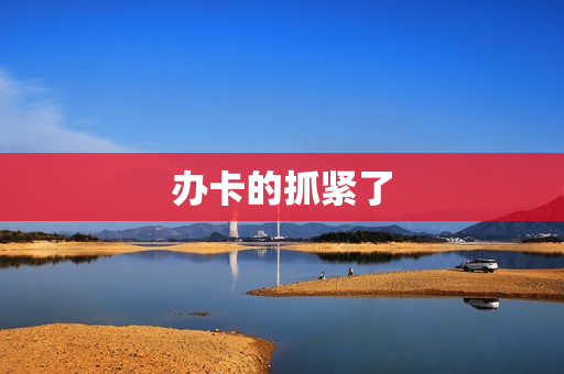 办卡的抓紧了