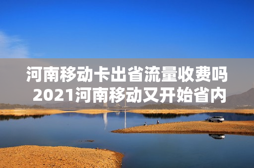 河南移动卡出省流量收费吗 2021河南移动又开始省内流量