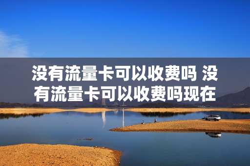 没有流量卡可以收费吗 没有流量卡可以收费吗现在