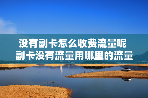 没有副卡怎么收费流量呢 副卡没有流量用哪里的流量