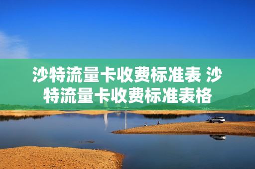 沙特流量卡收费标准表 沙特流量卡收费标准表格