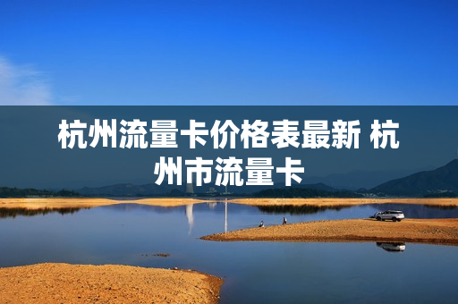 杭州流量卡价格表最新 杭州市流量卡