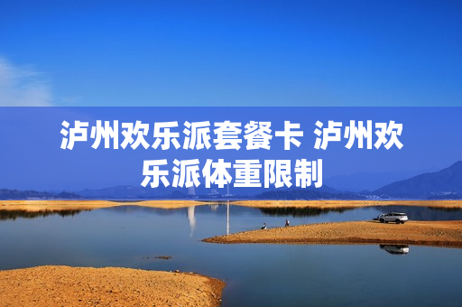 泸州欢乐派套餐卡 泸州欢乐派体重限制
