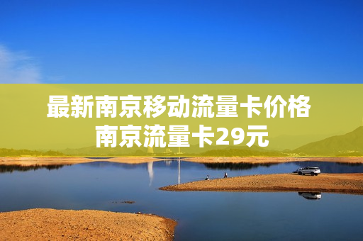 最新南京移动流量卡价格 南京流量卡29元