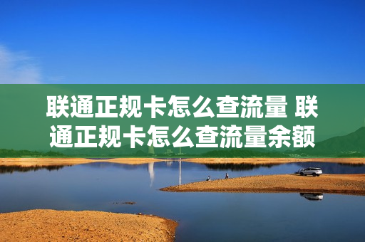 联通正规卡怎么查流量 联通正规卡怎么查流量余额