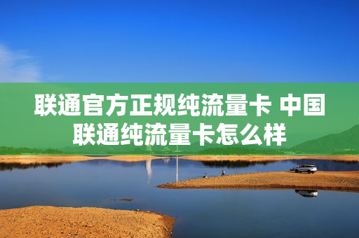 联通官方正规纯流量卡 中国联通纯流量卡怎么样