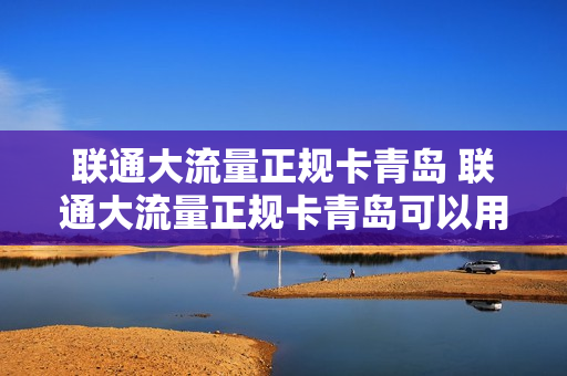 联通大流量正规卡青岛 联通大流量正规卡青岛可以用吗