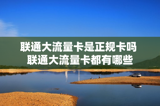 联通大流量卡是正规卡吗 联通大流量卡都有哪些