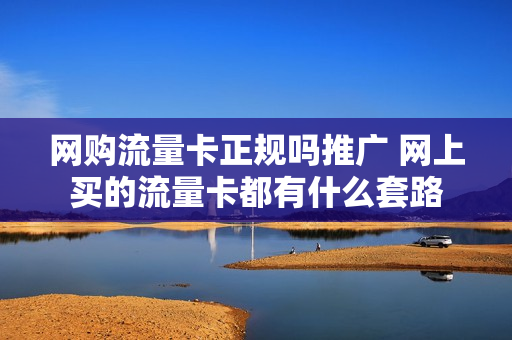 网购流量卡正规吗推广 网上买的流量卡都有什么套路