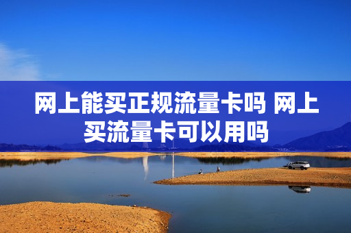 网上能买正规流量卡吗 网上买流量卡可以用吗
