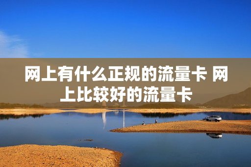 网上有什么正规的流量卡 网上比较好的流量卡