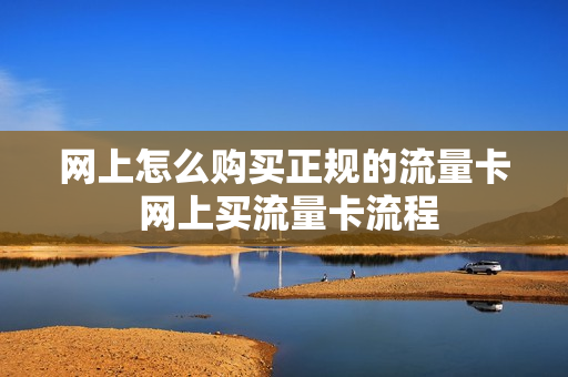 网上怎么购买正规的流量卡 网上买流量卡流程