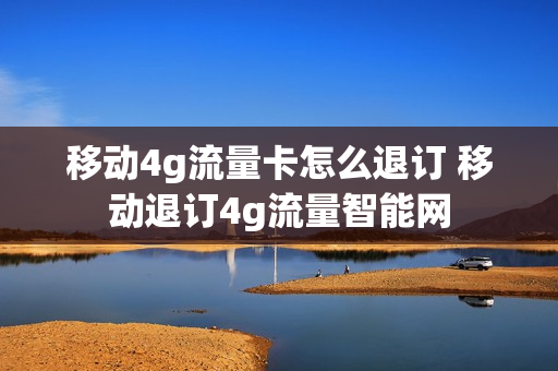 移动4g流量卡怎么退订 移动退订4g流量智能网