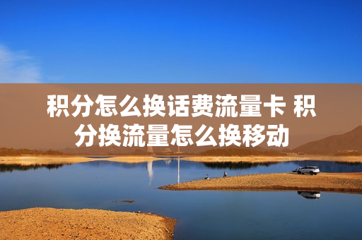 积分怎么换话费流量卡 积分换流量怎么换移动