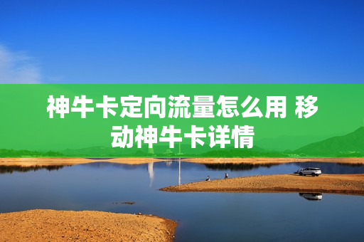 神牛卡定向流量怎么用 移动神牛卡详情