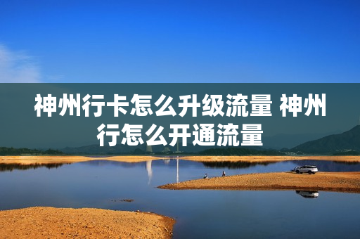 神州行卡怎么升级流量 神州行怎么开通流量