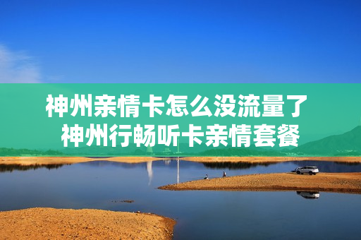 神州亲情卡怎么没流量了 神州行畅听卡亲情套餐