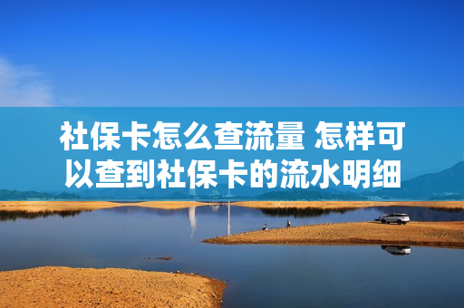 社保卡怎么查流量 怎样可以查到社保卡的流水明细