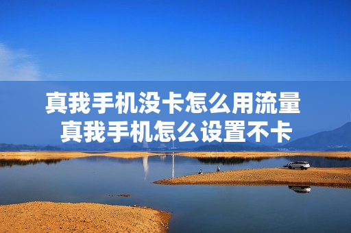 真我手机没卡怎么用流量 真我手机怎么设置不卡