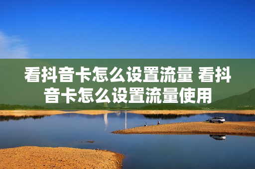 看抖音卡怎么设置流量 看抖音卡怎么设置流量使用