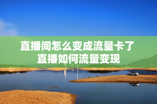 直播间怎么变成流量卡了 直播如何流量变现