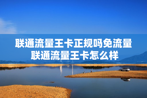 联通流量王卡正规吗免流量 联通流量王卡怎么样