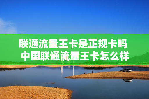 联通流量王卡是正规卡吗 中国联通流量王卡怎么样