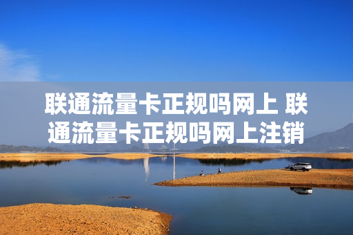 联通流量卡正规吗网上 联通流量卡正规吗网上注销