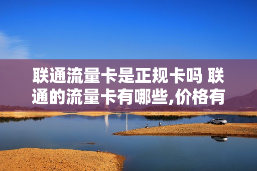 联通流量卡是正规卡吗 联通的流量卡有哪些,价格有哪些