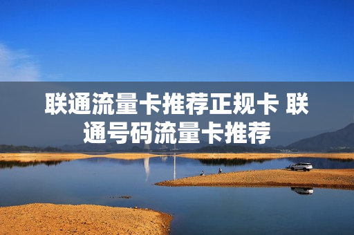 联通流量卡推荐正规卡 联通号码流量卡推荐