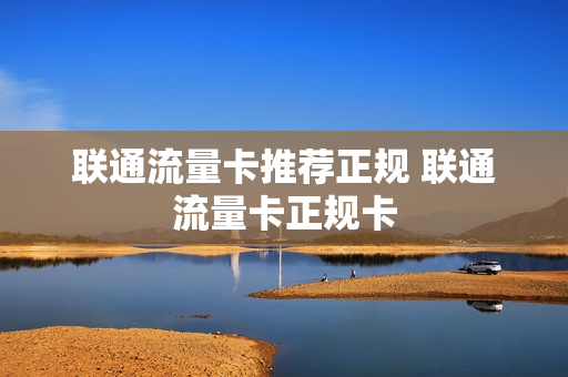 联通流量卡推荐正规 联通流量卡正规卡