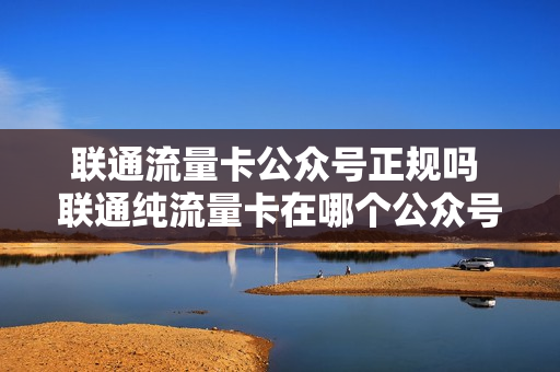 联通流量卡公众号正规吗 联通纯流量卡在哪个公众号上充