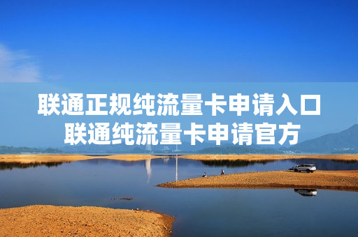 联通正规纯流量卡申请入口 联通纯流量卡申请官方