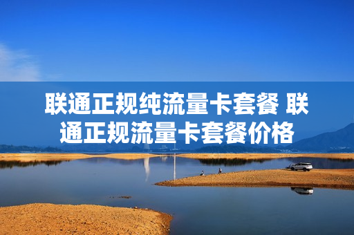 联通正规纯流量卡套餐 联通正规流量卡套餐价格
