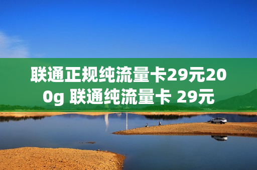 联通正规纯流量卡29元200g 联通纯流量卡 29元