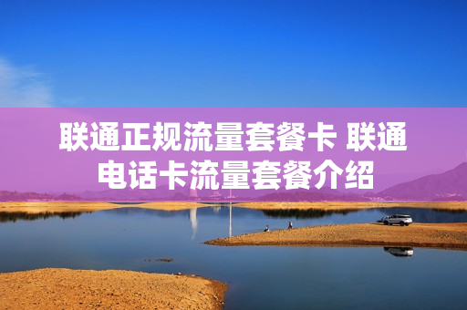 联通正规流量套餐卡 联通电话卡流量套餐介绍