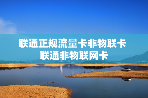 联通正规流量卡非物联卡 联通非物联网卡