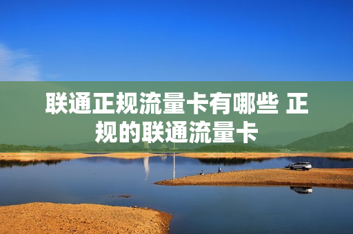 联通正规流量卡有哪些 正规的联通流量卡