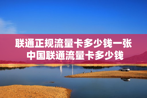 联通正规流量卡多少钱一张 中国联通流量卡多少钱