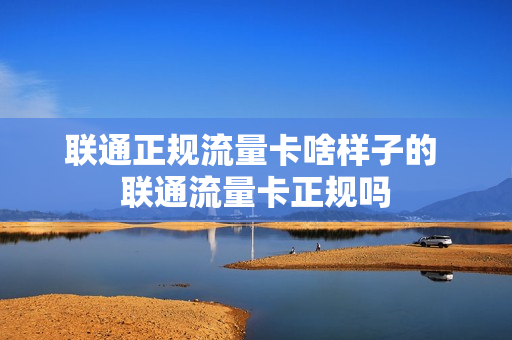 联通正规流量卡啥样子的 联通流量卡正规吗