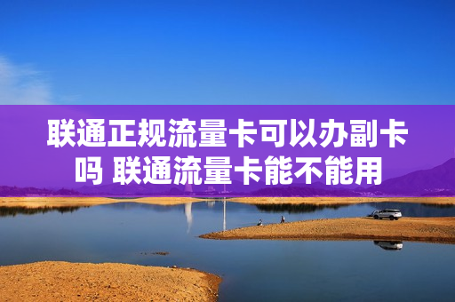 联通正规流量卡可以办副卡吗 联通流量卡能不能用