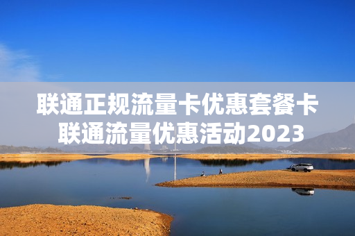 联通正规流量卡优惠套餐卡 联通流量优惠活动2023